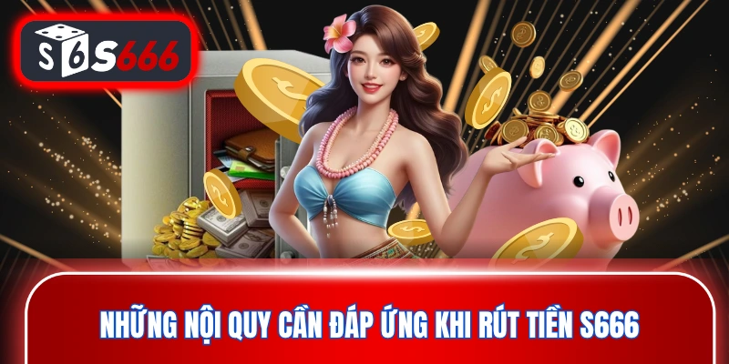 Những nội quy cần đáp ứng khi rút tiền S666 