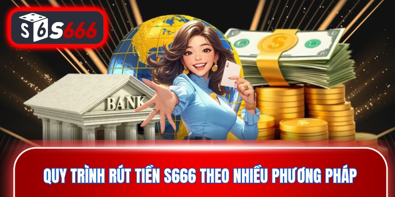 Quy trình rút tiền S666 theo nhiều phương pháp 